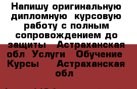 Напишу оригинальную дипломную, курсовую работу с полным сопровождением до защиты - Астраханская обл. Услуги » Обучение. Курсы   . Астраханская обл.